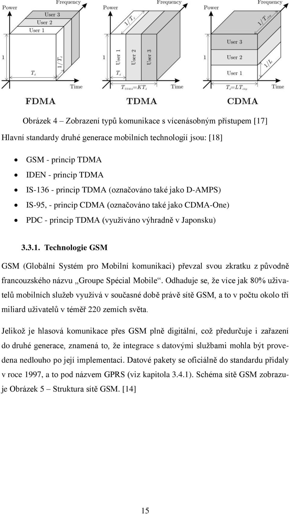 Technologie GSM GSM (Globální Systém pro Mobilní komunikaci) převzal svou zkratku z původně francouzského názvu Groupe Spécial Mobile.