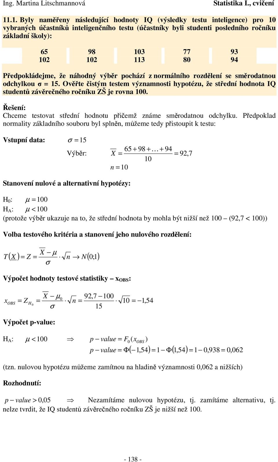 Pedpoklad omality základího oubou byl pl, mžeme tedy pitoupit k tetu: Vtupí data: σ 5 65 + 98 + + 94 Výb: X 9, 7 0 0 Staoveí ulové a alteativí hypotézy: H 0 : µ 00 H A : µ < 00 (potože výb ukazuje a