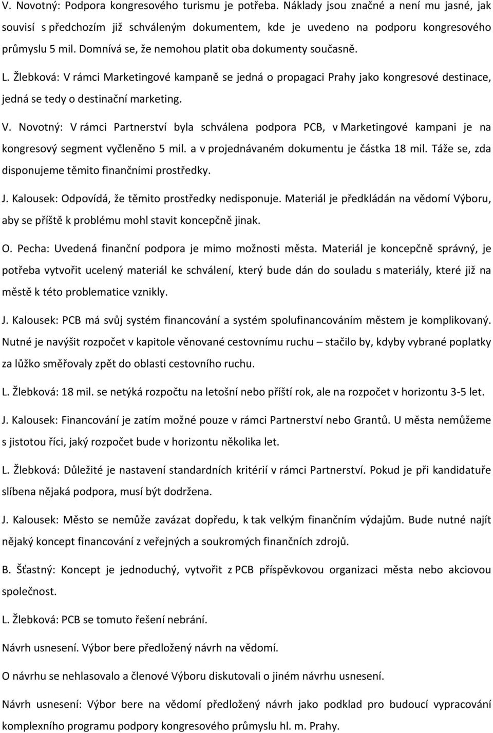a v projednávaném dokumentu je částka 18 mil. Táže se, zda disponujeme těmito finančními prostředky. J. Kalousek: Odpovídá, že těmito prostředky nedisponuje.