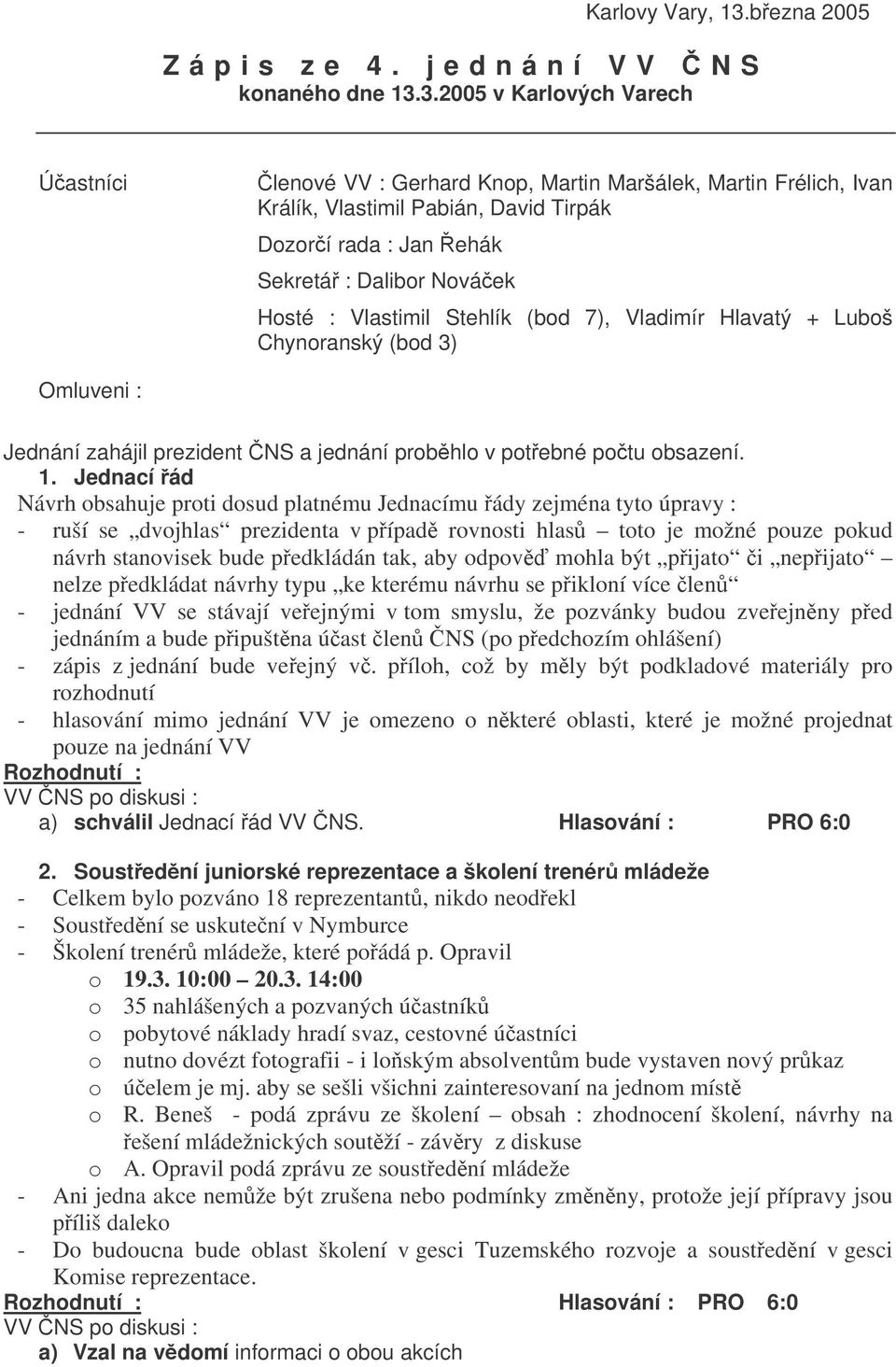 3.2005 v Karlových Varech Úastníci lenové VV : Gerhard Knop, Martin Maršálek, Martin Frélich, Ivan Králík, Vlastimil Pabián, David Tirpák Dozorí rada : Jan ehák Sekretá : Dalibor Nováek Hosté :