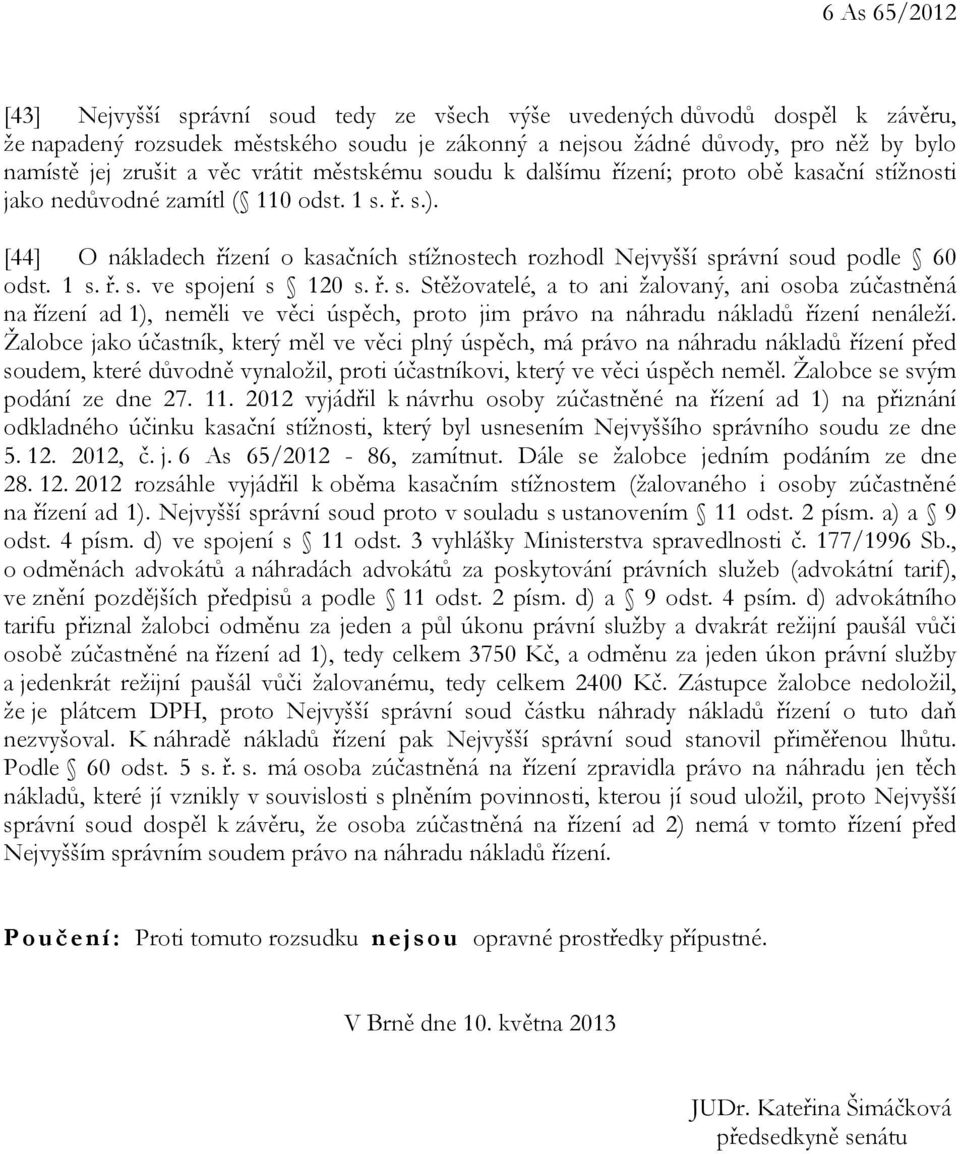 [44] O nákladech řízení o kasačních stížnostech rozhodl Nejvyšší správní soud podle 60 odst. 1 s. ř. s. ve spojení s 120 s. ř. s. Stěžovatelé, a to ani žalovaný, ani osoba zúčastněná na řízení ad 1), neměli ve věci úspěch, proto jim právo na náhradu nákladů řízení nenáleží.