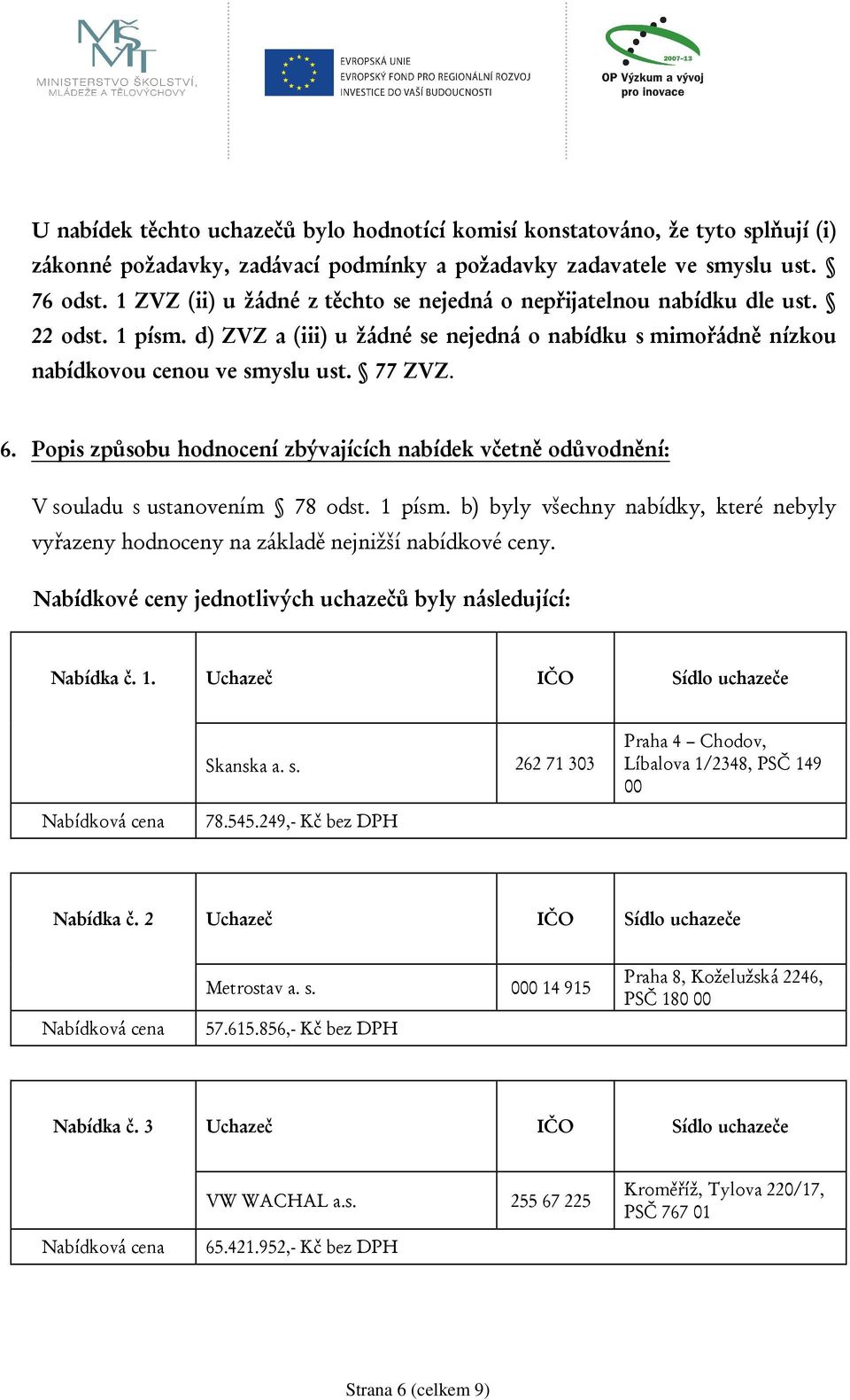 Popis způsobu hodnocení zbývajících nabídek včetně odůvodnění: V souladu s ustanovením 78 odst. 1 písm. b) byly všechny nabídky, které nebyly vyřazeny hodnoceny na základě nejnižší nabídkové ceny.