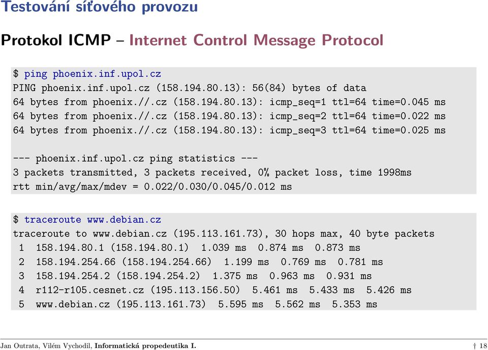 cz ping statistics --- 3 packets transmitted, 3 packets received, 0% packet loss, time 1998ms rtt min/avg/max/mdev = 0.022/0.030/0.045/0.012 ms $ traceroute www.debian.cz traceroute to www.debian.cz (195.