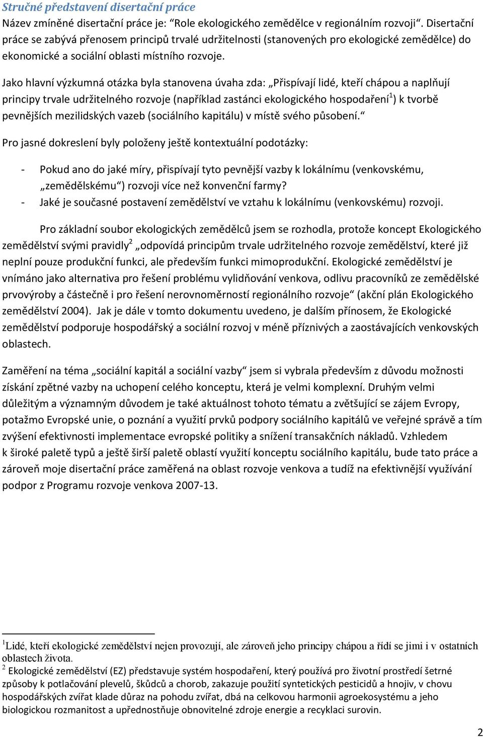 Jako hlavní výzkumná otázka byla stanovena úvaha zda: Přispívají lidé, kteří chápou a naplňují principy trvale udržitelného rozvoje (například zastánci ekologického hospodaření 1 ) k tvorbě