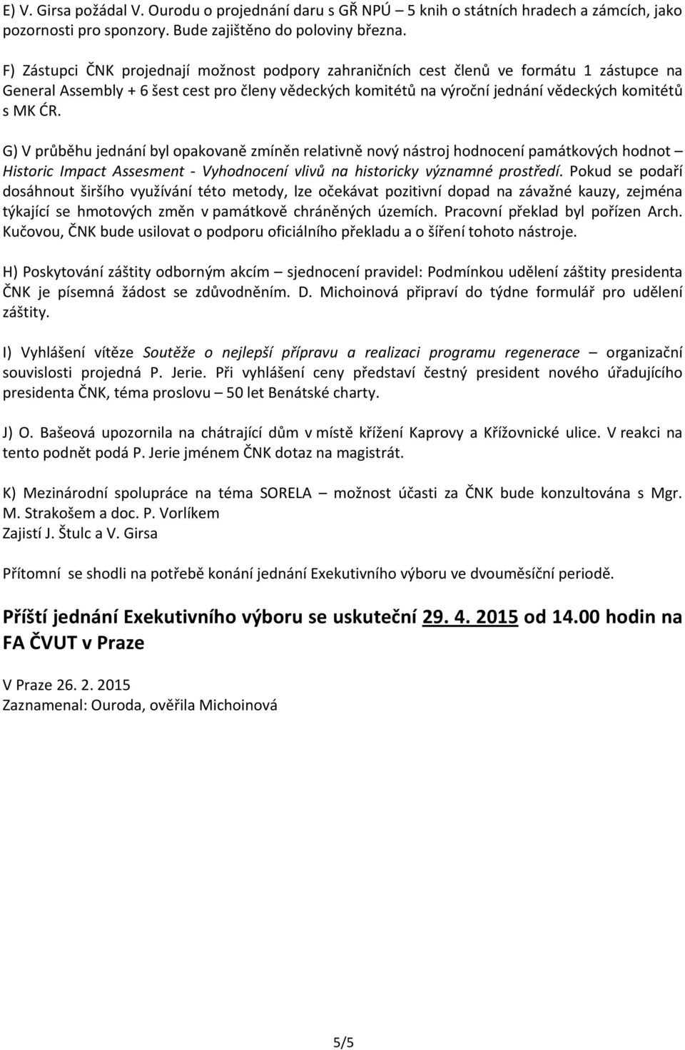 G) V průběhu jednání byl opakovaně zmíněn relativně nový nástroj hodnocení památkových hodnot Historic Impact Assesment - Vyhodnocení vlivů na historicky významné prostředí.