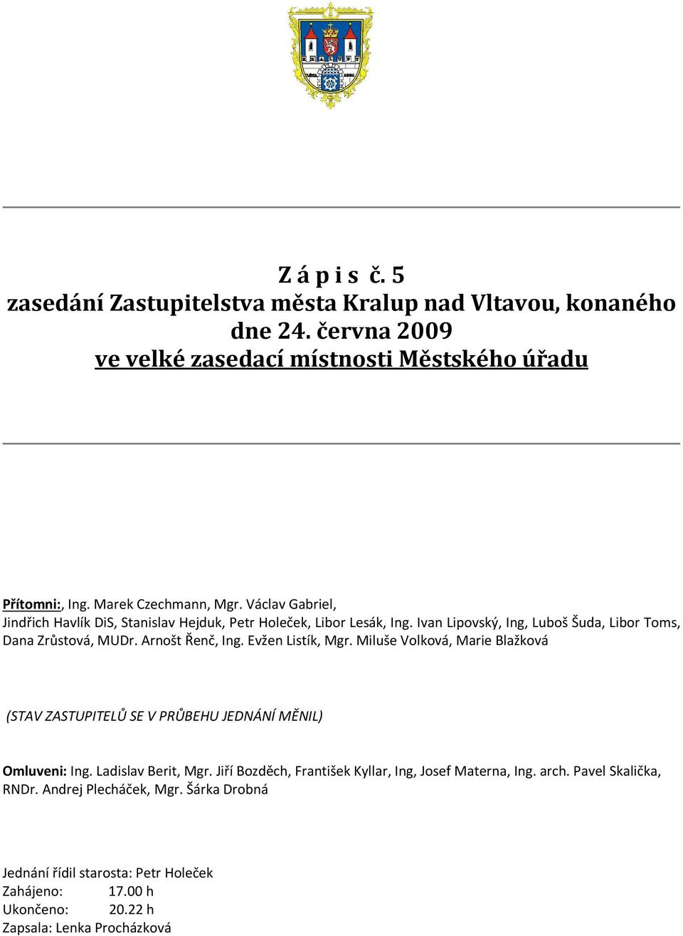 Evžen Listík, Mgr. Miluše Volková, Marie Blažková (STAV ZASTUPITELŮ SE V PRŮBEHU JEDNÁNÍ MĚNIL) Omluveni: Ing. Ladislav Berit, Mgr.