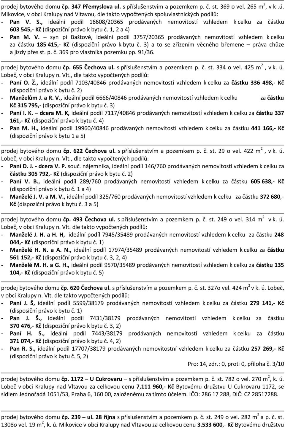 , ideální podíl 16608/20365 prodávaných nemovitostí vzhledem k celku za částku 603 545,- Kč (dispoziční právo k bytu č. 1, 2 a 4) - Pan M. V.