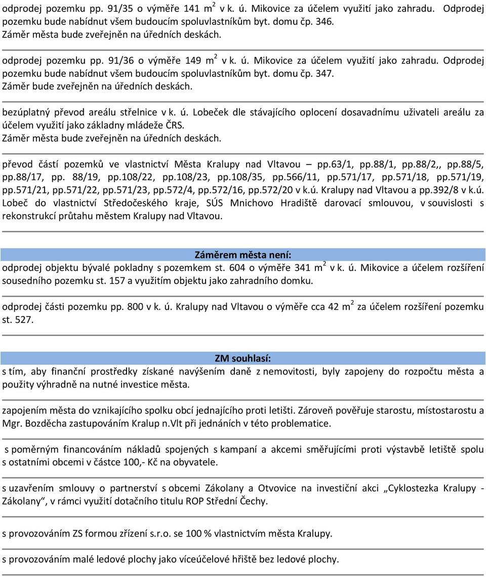 Odprodej pozemku bude nabídnut všem budoucím spoluvlastníkům byt. domu čp. 347. Záměr bude zveřejněn na úř