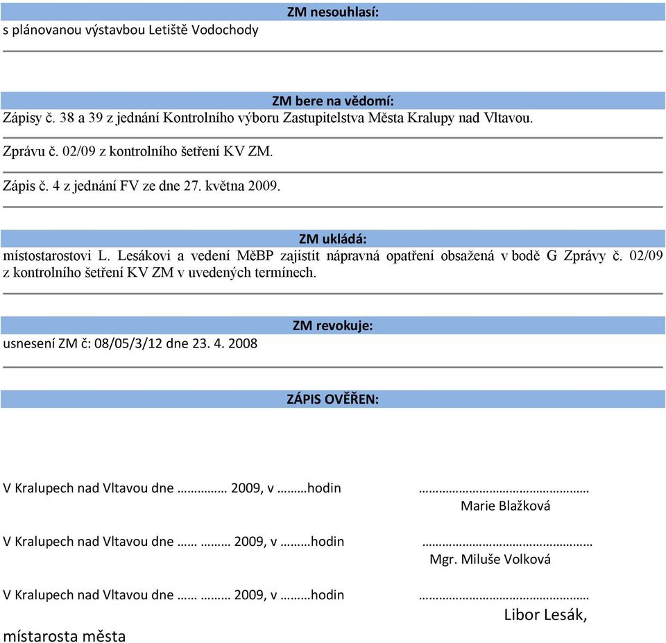 Lesákovi a vedení MěBP zajistit nápravná opatření obsažená v bodě G Zprávy č. 02/09 z kontrolního šetření KV ZM v uvedených termínech. usnesení ZM č: 08/05/3/12 dne 23. 4.