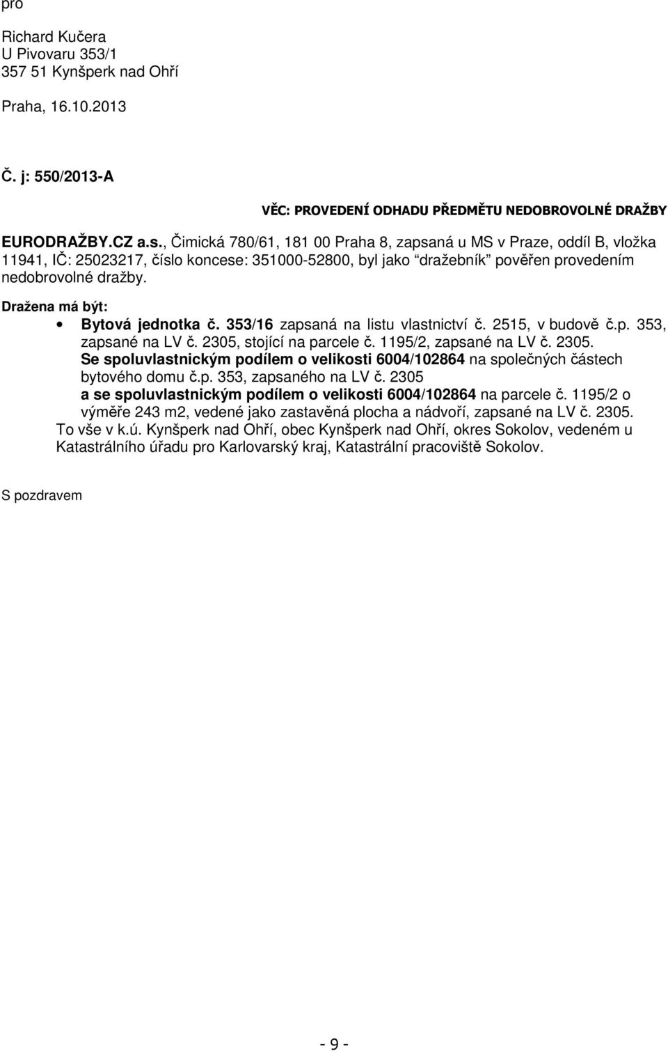 Dražena má být: Bytová jednotka č. 353/16 zapsaná na listu vlastnictví č. 2515, v budově č.p. 353, zapsané na LV č. 2305,