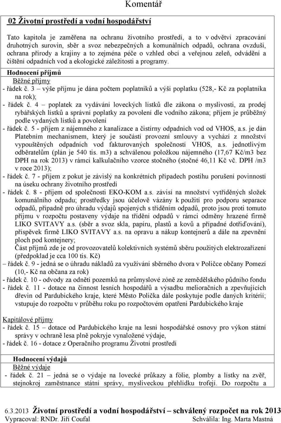 Hodnocení příjmů Běžné příjmy - řádek č. 3 výše příjmu je dána počtem poplatníků a výší poplatku (528,- Kč za poplatníka na rok); - řádek č.