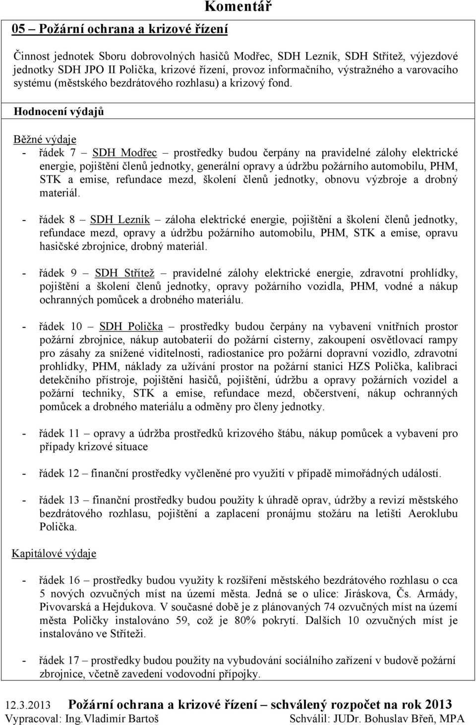 Hodnocení výdajů Běžné výdaje - řádek 7 SDH Modřec prostředky budou čerpány na pravidelné zálohy elektrické energie, pojištění členů jednotky, generální opravy a údržbu požárního automobilu, PHM, STK