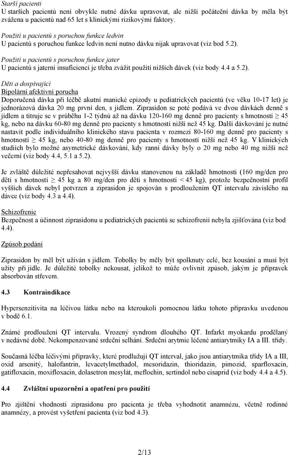 Použití u pacientů s poruchou funkce jater U pacientů s jaterní insuficiencí je třeba zvážit použití nižších dávek (viz body 4.4 a 5.2).