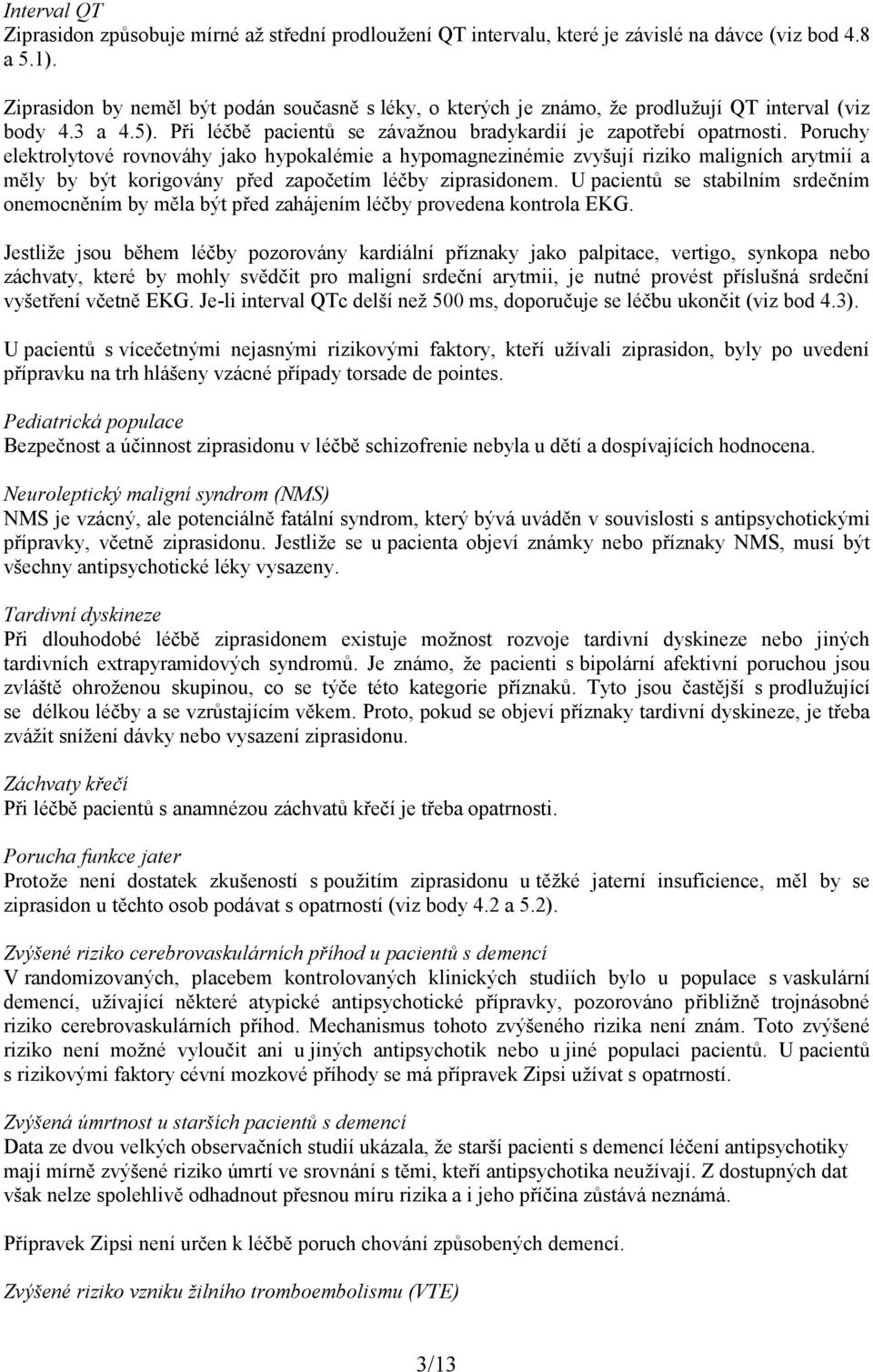 Poruchy elektrolytové rovnováhy jako hypokalémie a hypomagnezinémie zvyšují riziko maligních arytmií a měly by být korigovány před započetím léčby ziprasidonem.