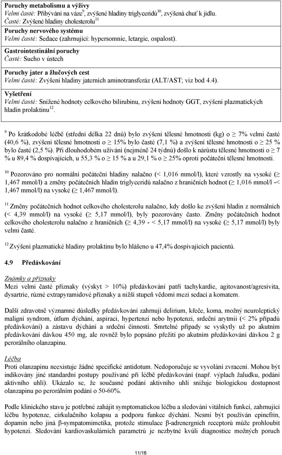 Gastrointestinální poruchy Časté: Sucho v ústech Poruchy jater a žlučových cest Velmi časté: Zvýšení hladiny jaterních aminotransferáz (ALT/AST; viz bod 4.4).