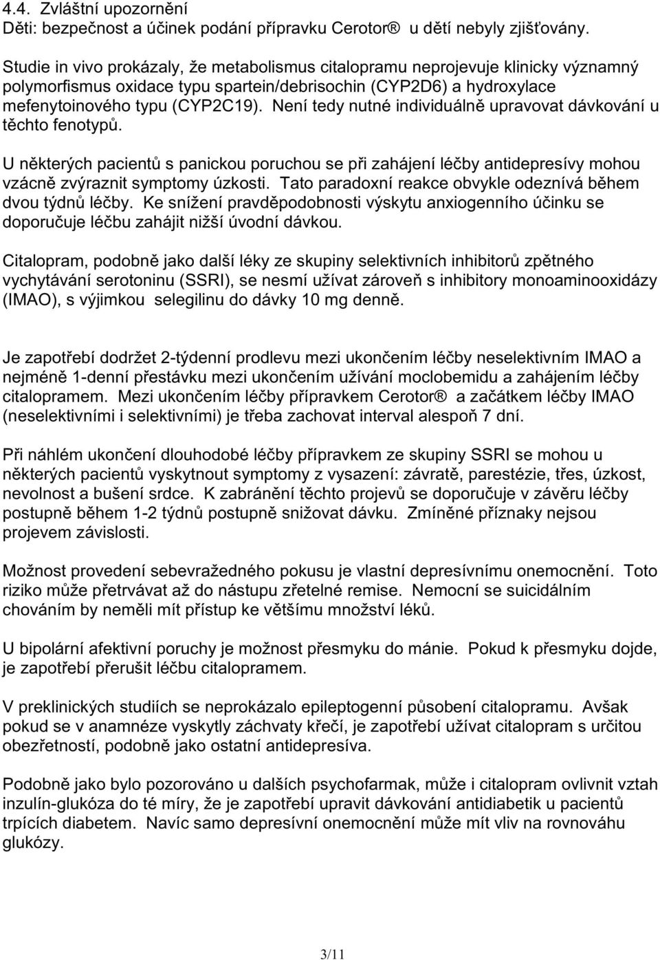 Není tedy nutné individuáln upravovat dávkování u t chto fenotyp. U n kterých pacient s panickou poruchou se p i zahájení lé by antidepresívy mohou vzácn zvýraznit symptomy úzkosti.