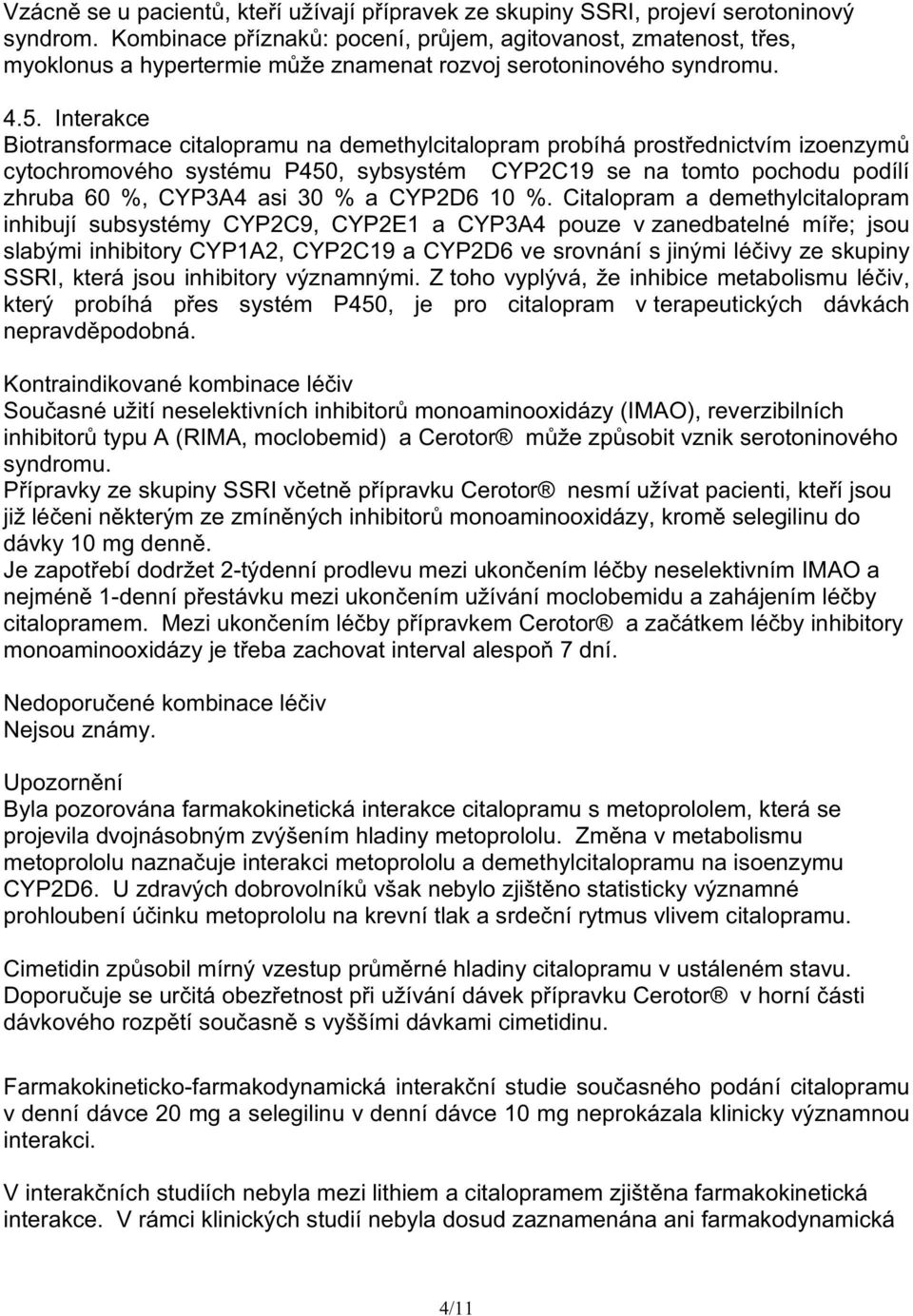 Interakce Biotransformace citalopramu na demethylcitalopram probíhá prost ednictvím izoenzym cytochromového systému P450, sybsystém CYP2C19 se na tomto pochodu podílí zhruba 60 %, CYP3A4 asi 30 % a