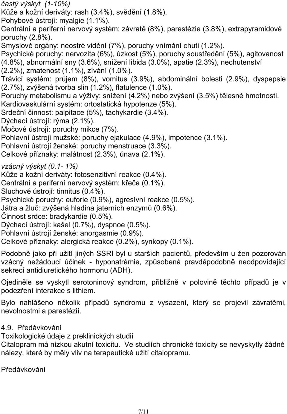 8%), abnormální sny (3.6%), snížení libida (3.0%), apatie (2.3%), nechutenství (2.2%), zmatenost (1.1%), zívání (1.0%). Trávicí systém: pr jem (8%), vomitus (3.9%), abdominální bolesti (2.