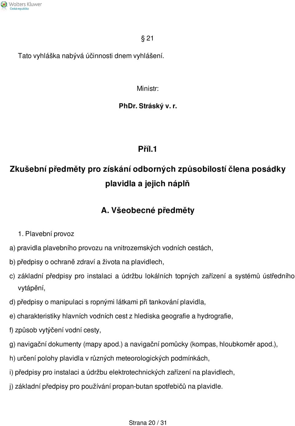 Plavební provoz a) pravidla plavebního provozu na vnitrozemských vodních cestách, b) předpisy o ochraně zdraví a života na plavidlech, c) základní předpisy pro instalaci a údržbu lokálních topných