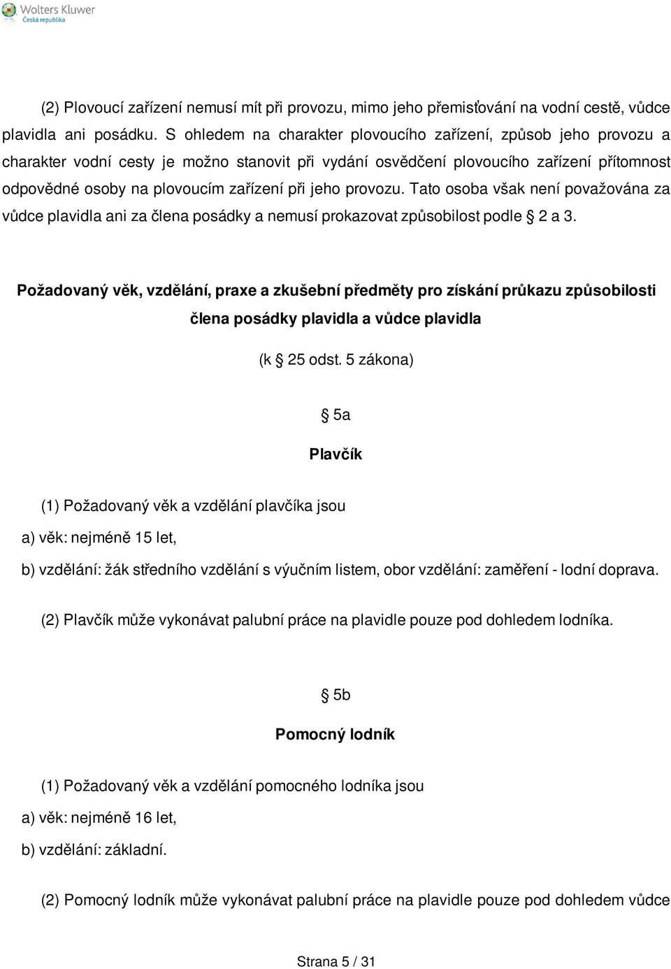 jeho provozu. Tato osoba však není považována za vůdce plavidla ani za člena posádky a nemusí prokazovat způsobilost podle 2 a 3.