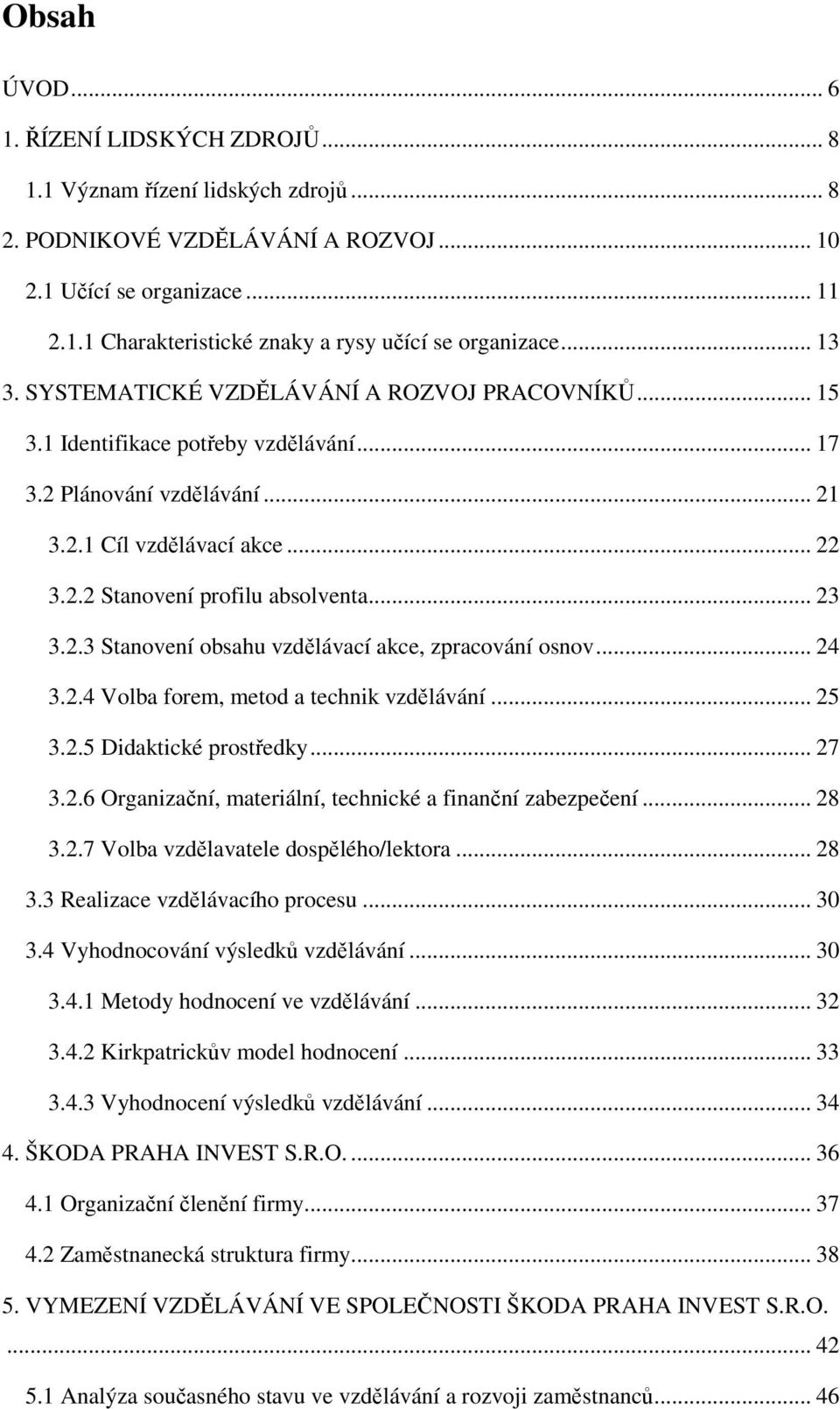 2.3 Stanovení obsahu vzdlávací akce, zpracování osnov... 24 3.2.4 Volba forem, metod a technik vzdlávání... 25 3.2.5 Didaktické prostedky... 27 3.2.6 Organizaní, materiální, technické a finanní zabezpeení.