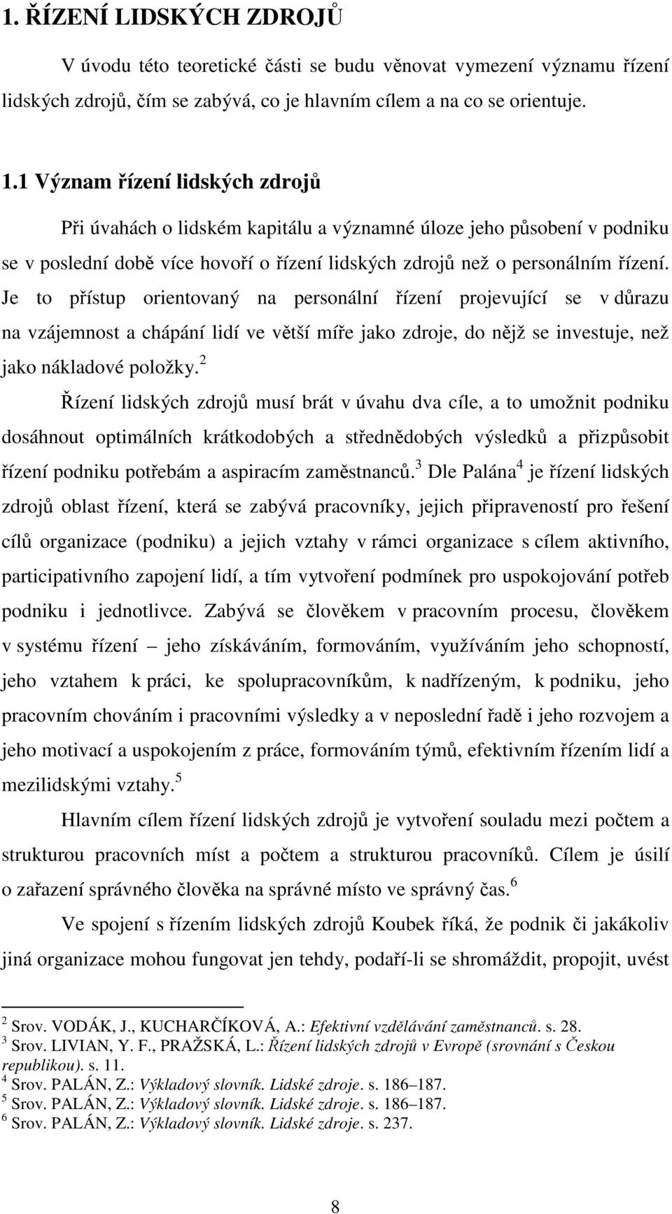 Je to pístup orientovaný na personální ízení projevující se v drazu na vzájemnost a chápání lidí ve vtší míe jako zdroje, do njž se investuje, než jako nákladové položky.