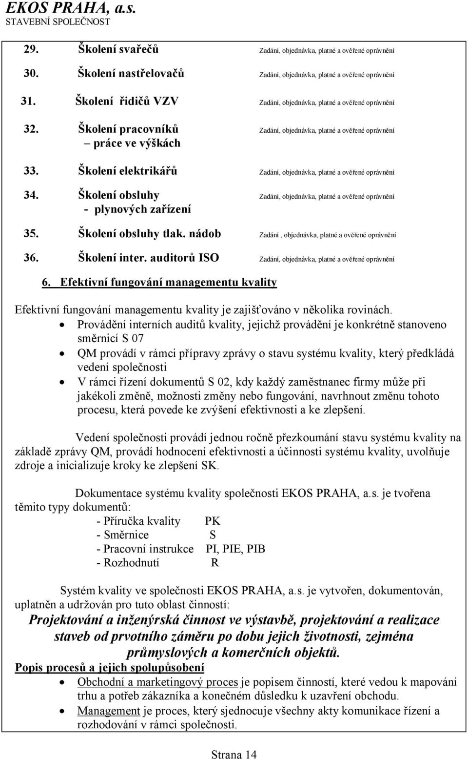 Školení elektrikářů Zadání, objednávka, platné a ověřené oprávnění 34. Školení obsluhy Zadání, objednávka, platné a ověřené oprávnění - plynových zařízení 35. Školení obsluhy tlak.