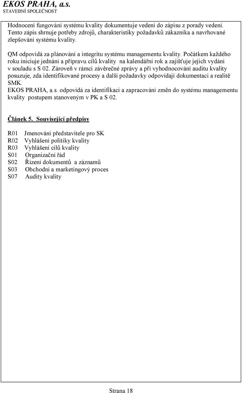 Zároveň v rámci závěrečné zprávy a při vyhodnocování auditu kvality posuzuje, zda identifikované procesy a další požadavky odpovídají dokumentaci a realitě SMK. EKOS PRAHA, a.s. odpovídá za identifikaci a zapracování změn do systému managementu kvality postupem stanoveným v PK a S 02.