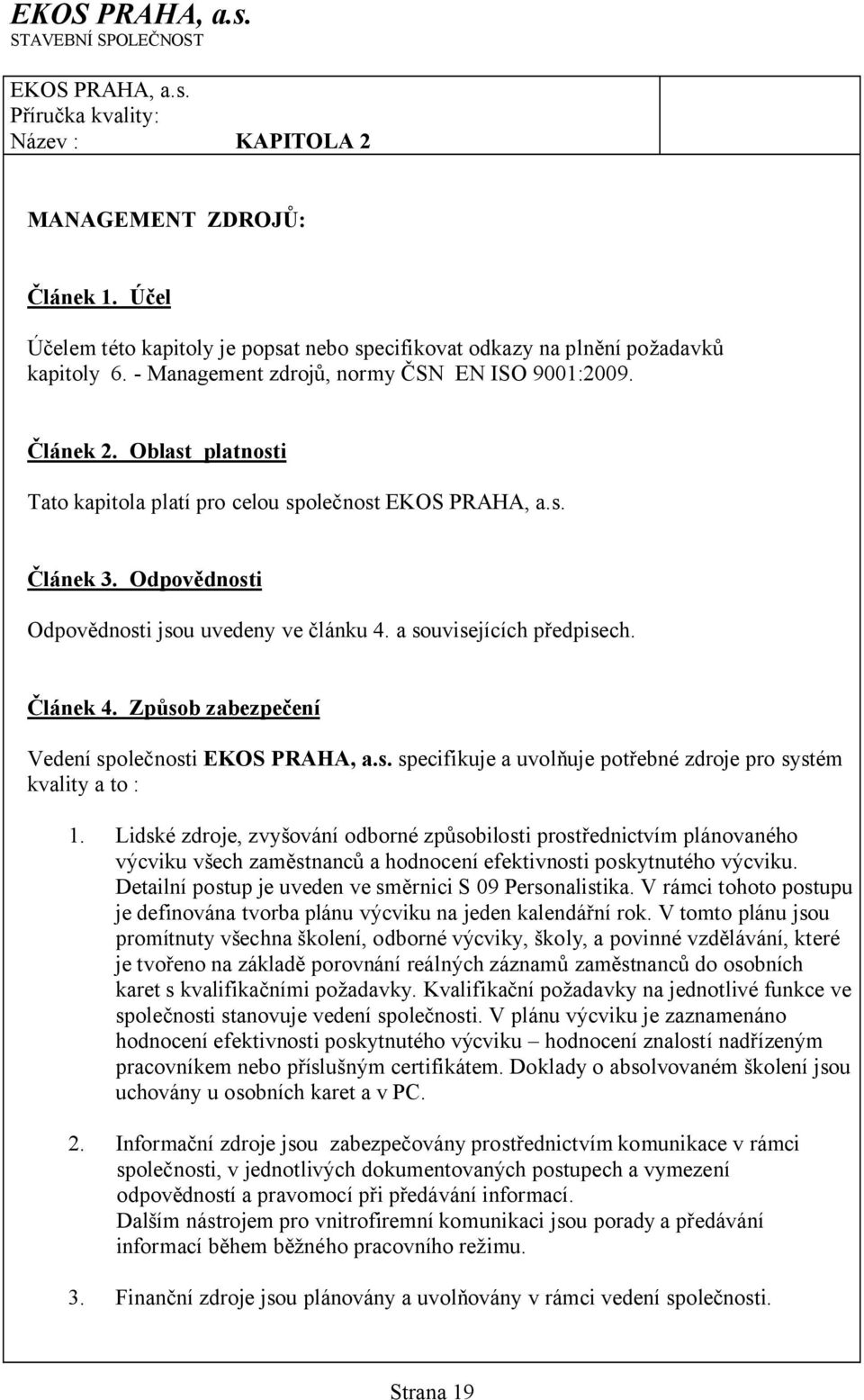 a souvisejících předpisech. Článek 4. Způsob zabezpečení Vedení společnosti EKOS PRAHA, a.s. specifikuje a uvolňuje potřebné zdroje pro systém kvality a to : 1.