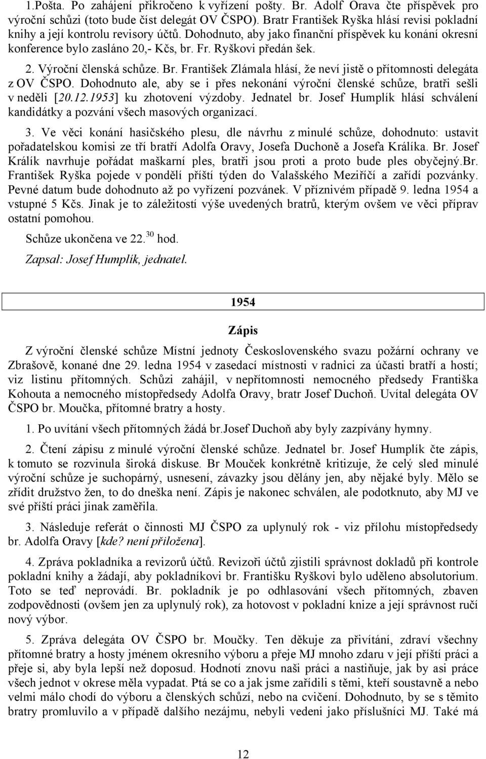 2. Výroční členská schůze. Br. František Zlámala hlásí, že neví jistě o přítomnosti delegáta z OV ČSPO. Dohodnuto ale, aby se i přes nekonání výroční členské schůze, bratři sešli v neděli [20.12.