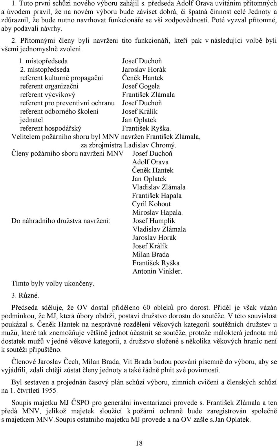 Poté vyzval přítomné, aby podávali návrhy. 2. Přítomnými členy byli navrženi tito funkcionáři, kteří pak v následující volbě byli všemi jednomyslně zvoleni. 1. místopředseda Josef Duchoň 2.