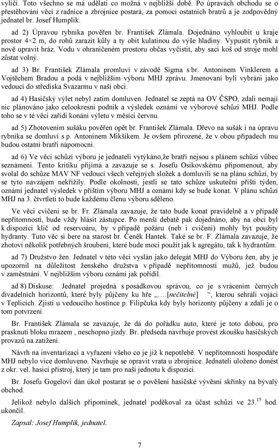 Vypustit rybník a nově upravit hráz. Vodu v ohraničeném prostoru občas vyčistit, aby sací koš od stroje mohl zůstat volný. ad 3) Br. František Zlámala promluví v závodě Sigma s br.