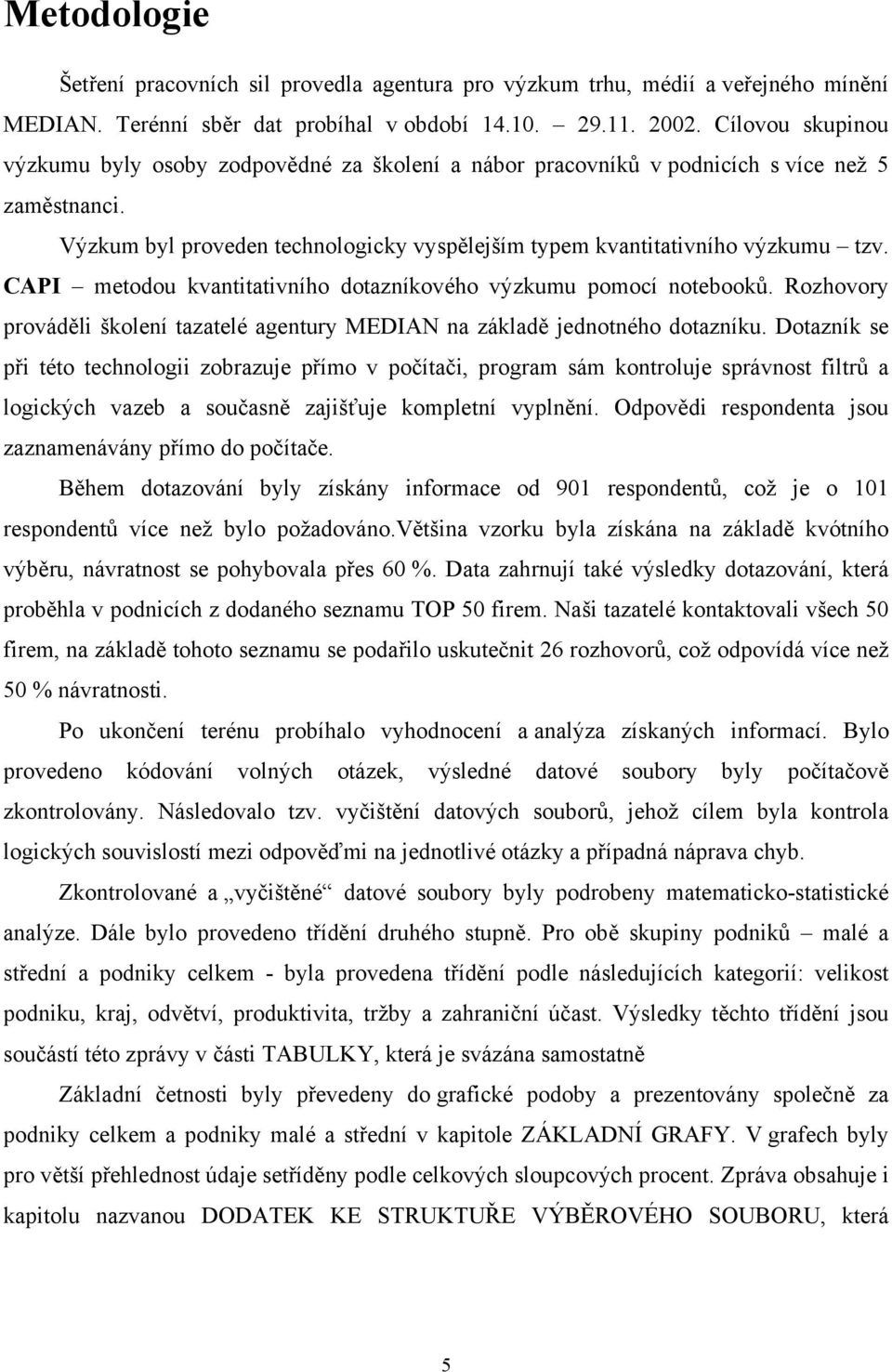 CAPI metodou kvantitativního dotazníkového výzkumu pomocí notebooků. Rozhovory prováděli školení tazatelé agentury MEDIAN na základě jednotného dotazníku.