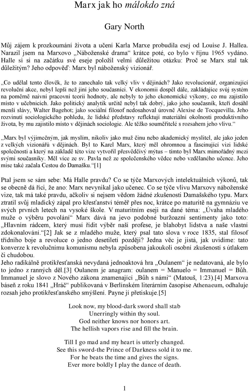 Jeho odpověď: Marx byl náboženský vizionář. Co udělal tento člověk, že to zanechalo tak velký vliv v dějinách? Jako revolucionář, organizující revoluční akce, nebyl lepší než jiní jeho současníci.