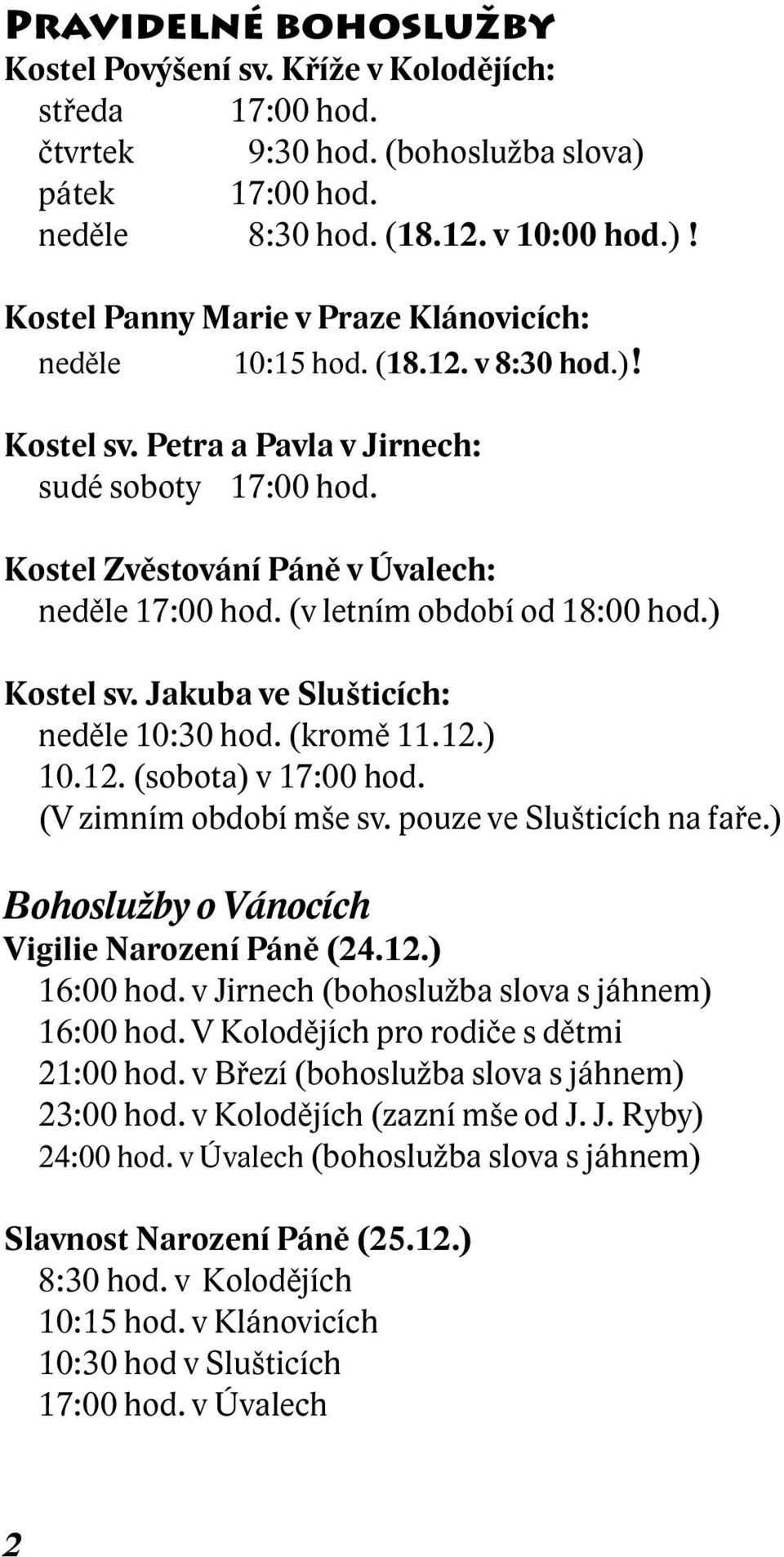 Jakuba ve Slušticích: neděle 10:30 hod. (kromě 11.12.) 10.12. (sobota) v 17:00 hod. (V zimním období mše sv. pouze ve Slušticích na faře.) Bohoslužby o Vánocích Vigilie Narození Páně (24.12.) 16:00 hod.