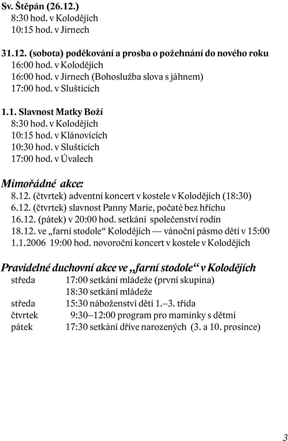 12. (čtvrtek) adventní koncert v kostele v Kolodějích (18:30) 6.12. (čtvrtek) slavnost Panny Marie, počaté bez hříchu 16.12. (pátek) v 20:00 hod. setkání společenství rodín 18.12. ve farní stodole Kolodějích vánoční pásmo dětí v 15:00 1.