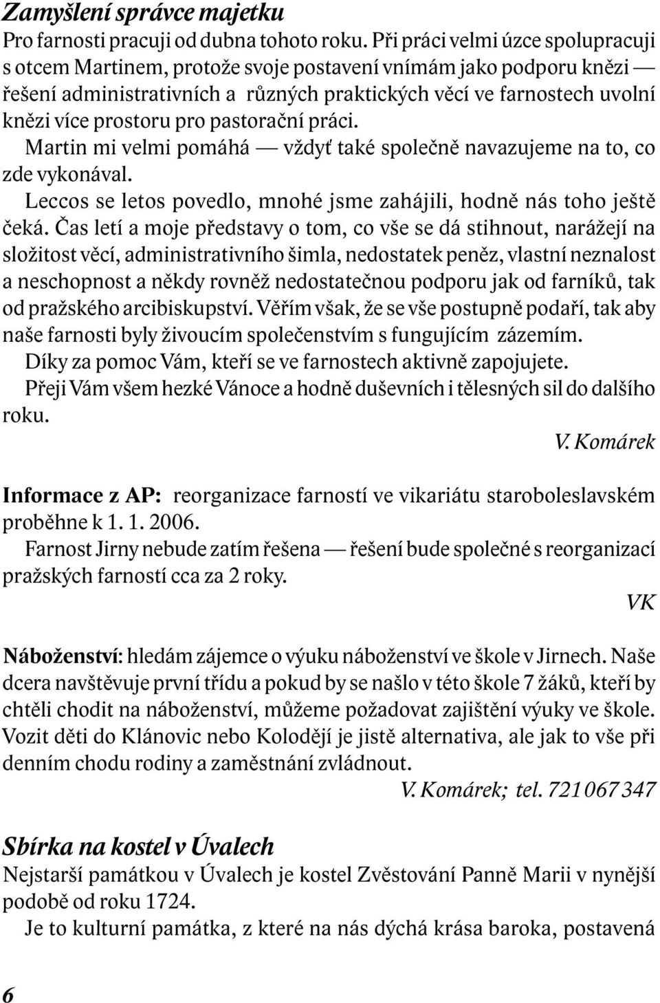 pastorační práci. Martin mi velmi pomáhá vždyť také společně navazujeme na to, co zde vykonával. Leccos se letos povedlo, mnohé jsme zahájili, hodně nás toho ještě čeká.