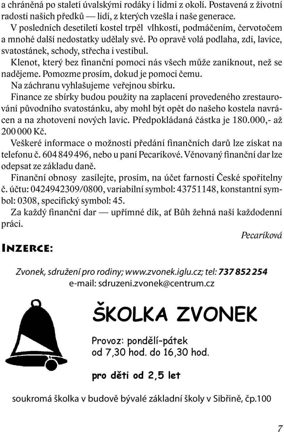 Klenot, který bez finanční pomoci nás všech může zaniknout, než se nadějeme. Pomozme prosím, dokud je pomoci čemu. Na záchranu vyhlašujeme veřejnou sbírku.