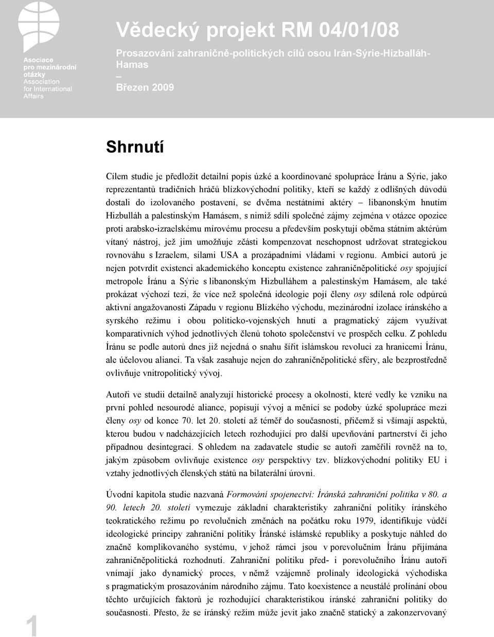 procesu a především poskytují oběma státním aktérům vítaný nástroj, jež jim umožňuje zčásti kompenzovat neschopnost udržovat strategickou rovnováhu s Izraelem, silami USA a prozápadními vládami v