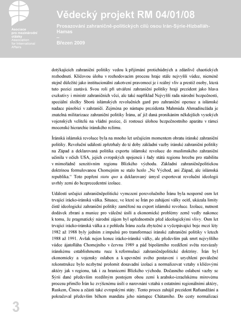 Svou roli při utváření zahraniční politiky hrají prezident jako hlava exekutivy i ministr zahraničních věcí, ale také například Nejvyšší rada národní bezpečnosti, speciální složky Sborů islámských