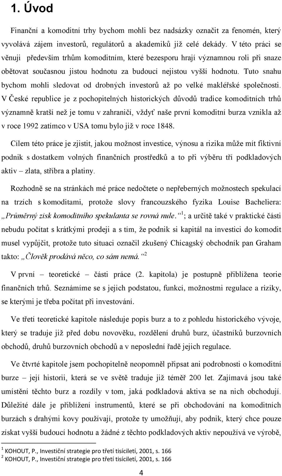 Tuto snahu bychom mohli sledovat od drobných investorů až po velké makléřské společnosti.