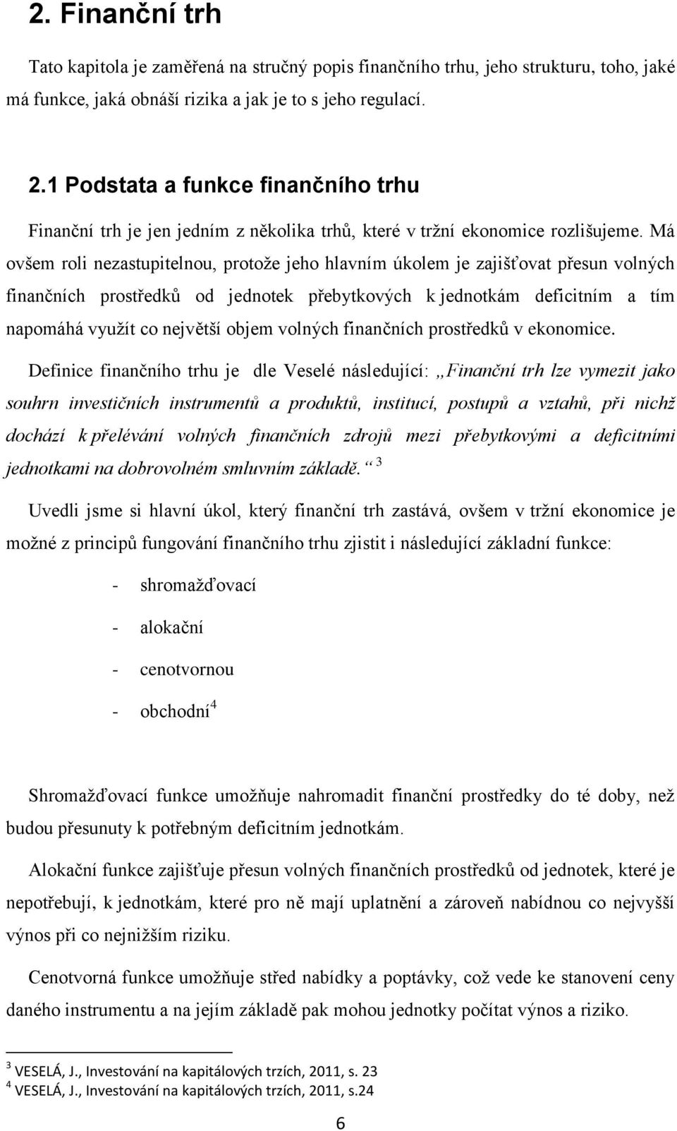 Má ovšem roli nezastupitelnou, protože jeho hlavním úkolem je zajišťovat přesun volných finančních prostředků od jednotek přebytkových k jednotkám deficitním a tím napomáhá využít co největší objem