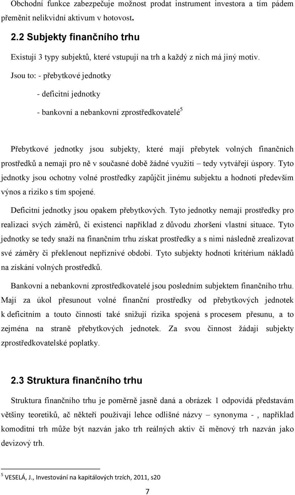 Jsou to: - přebytkové jednotky - deficitní jednotky - bankovní a nebankovní zprostředkovatelé 5 Přebytkové jednotky jsou subjekty, které mají přebytek volných finančních prostředků a nemají pro ně v