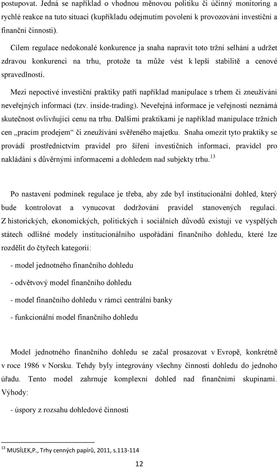 Mezi nepoctivé investiční praktiky patří například manipulace s trhem či zneužívání neveřejných informací (tzv. inside-trading).