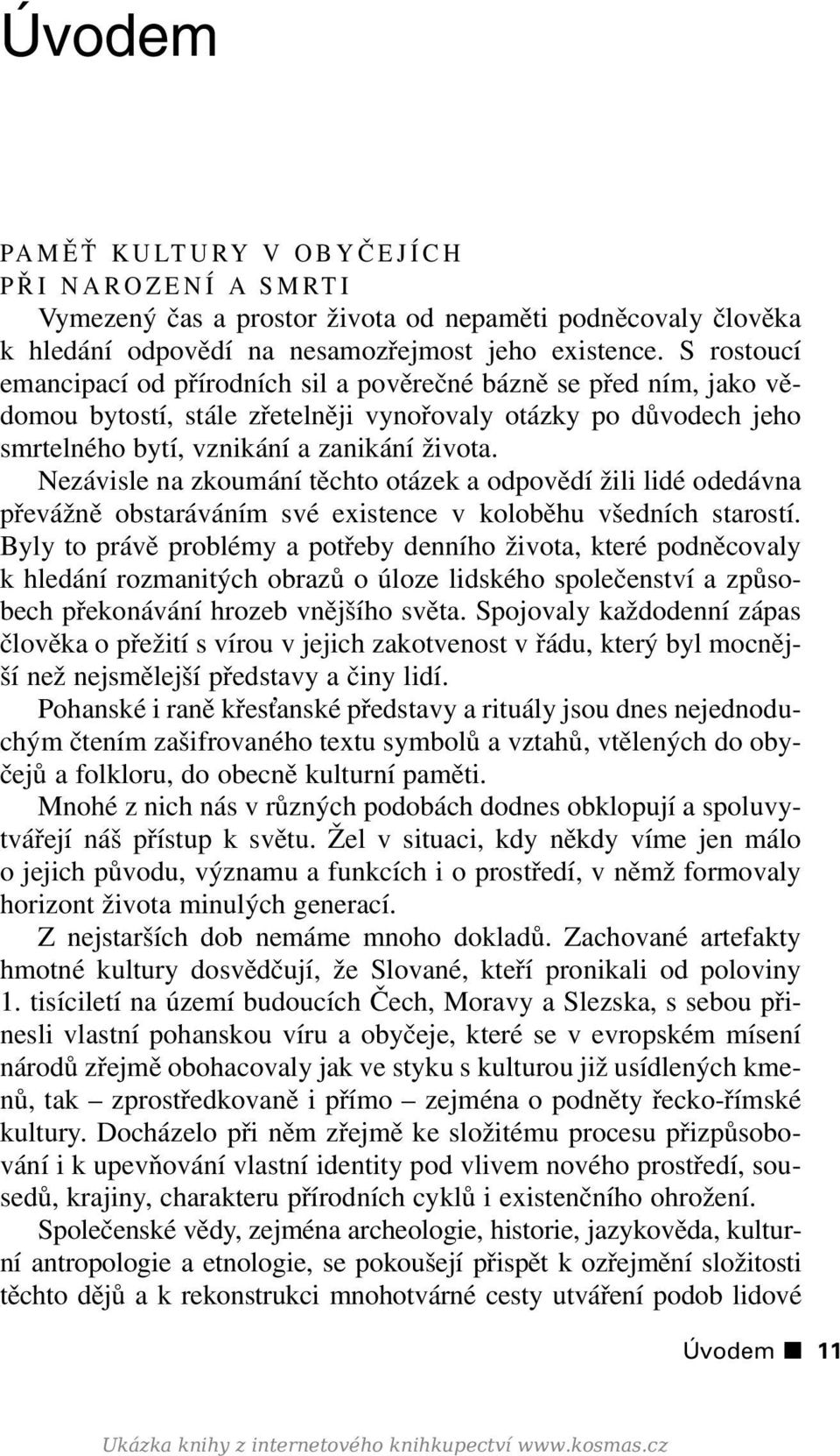 Nezávisle na zkoumání těchto otázek a odpovědí žili lidé odedávna převážně obstaráváním své existence v koloběhu všedních starostí.