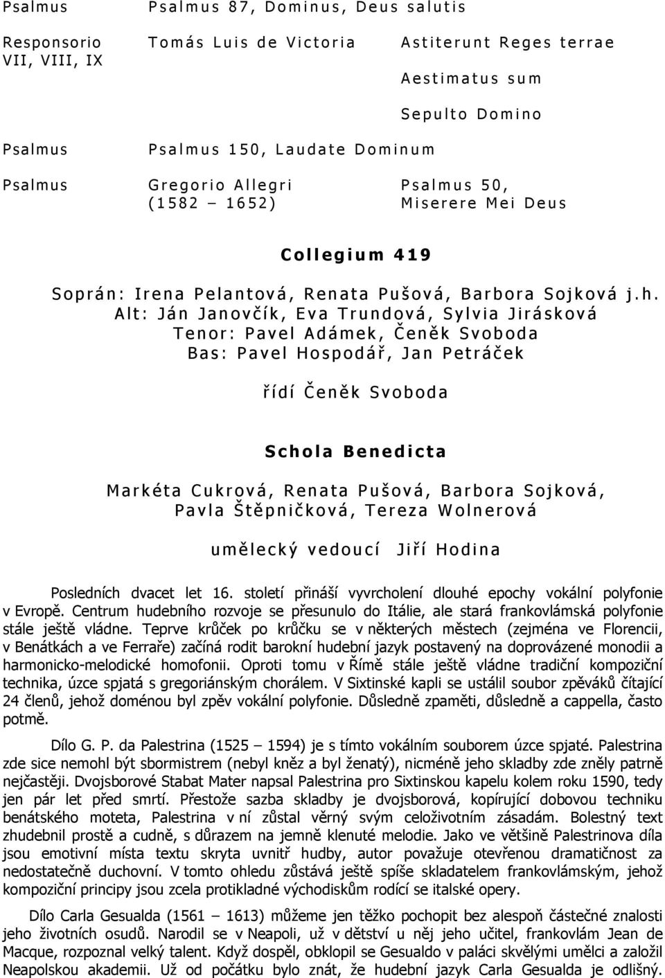 Alt: Ján Janovč ík, Eva Trundová, Sylvia Jirásková Tenor: Pavel Adámek, Č eně k Svoboda Bas: Pavel Hospodář, Jan Petráč ek ř ídí Č eně k Svoboda Schola Benedicta Markéta Cukrová, Renata Pušová,