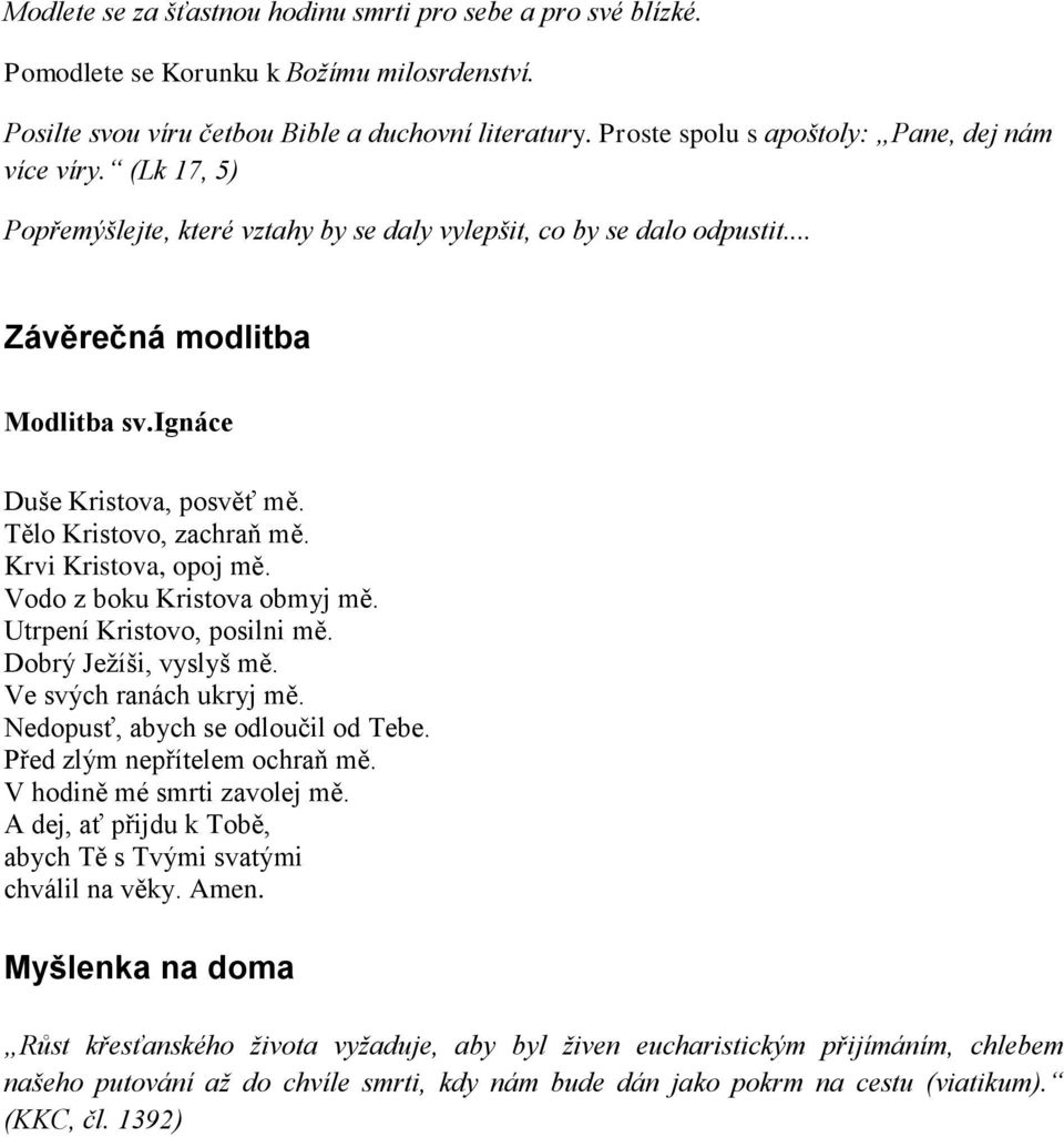 Tělo Kristovo, zachraň mě. Krvi Kristova, opoj mě. Vodo z boku Kristova obmyj mě. Utrpení Kristovo, posilni mě. Dobrý Ježíši, vyslyš mě. Ve svých ranách ukryj mě. Nedopusť, abych se odloučil od Tebe.