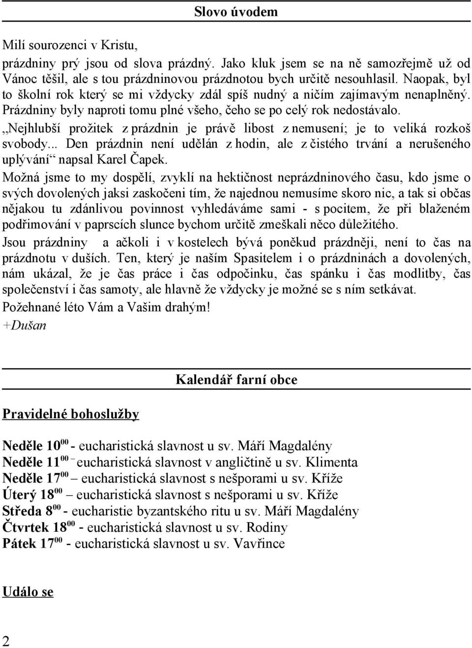 Nejhlubší prožitek z prázdnin je právě libost z nemusení; je to veliká rozkoš svobody... Den prázdnin není udělán z hodin, ale z čistého trvání a nerušeného uplývání napsal Karel Čapek.