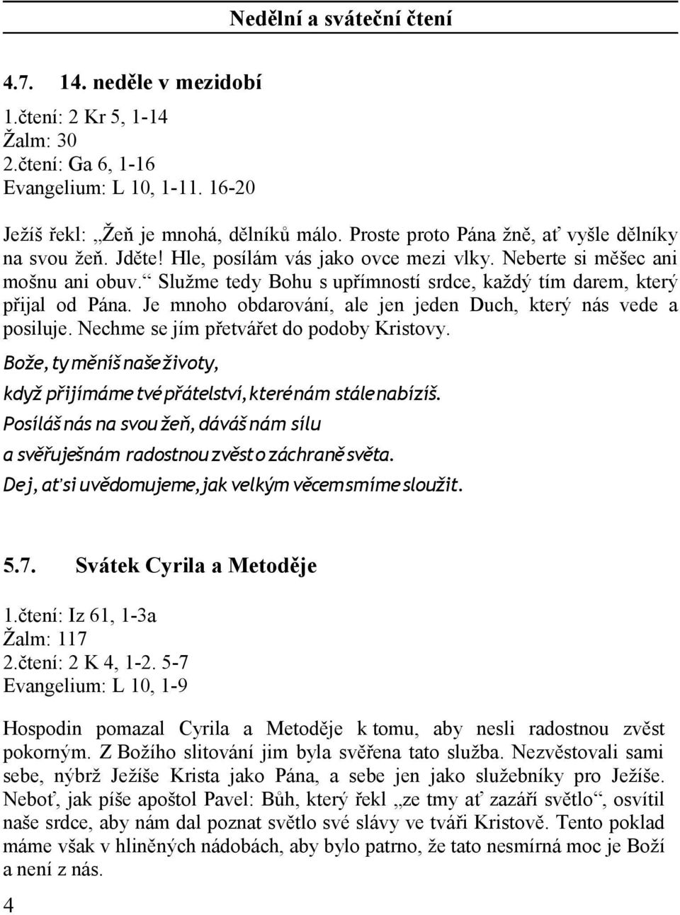 Služme tedy Bohu s upřímností srdce, každý tím darem, který přijal od Pána. Je mnoho obdarování, ale jen jeden Duch, který nás vede a posiluje. Nechme se jím přetvářet do podoby Kristovy.