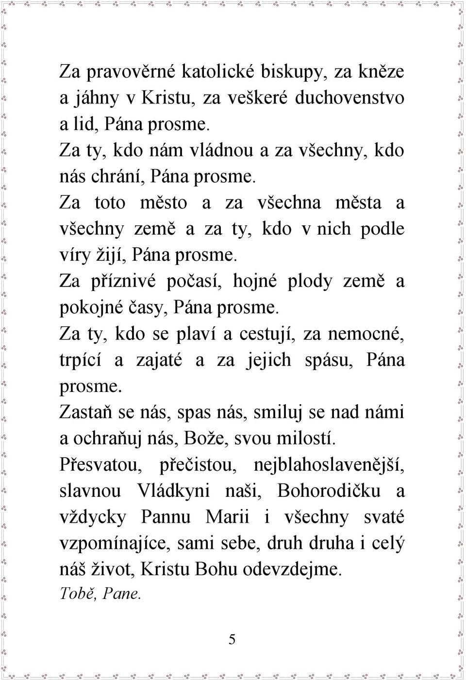 Za ty, kdo se plaví a cestují, za nemocné, trpící a zajaté a za jejich spásu, Pána prosme. Zastaň se nás, spas nás, smiluj se nad námi a ochraňuj nás, Bože, svou milostí.